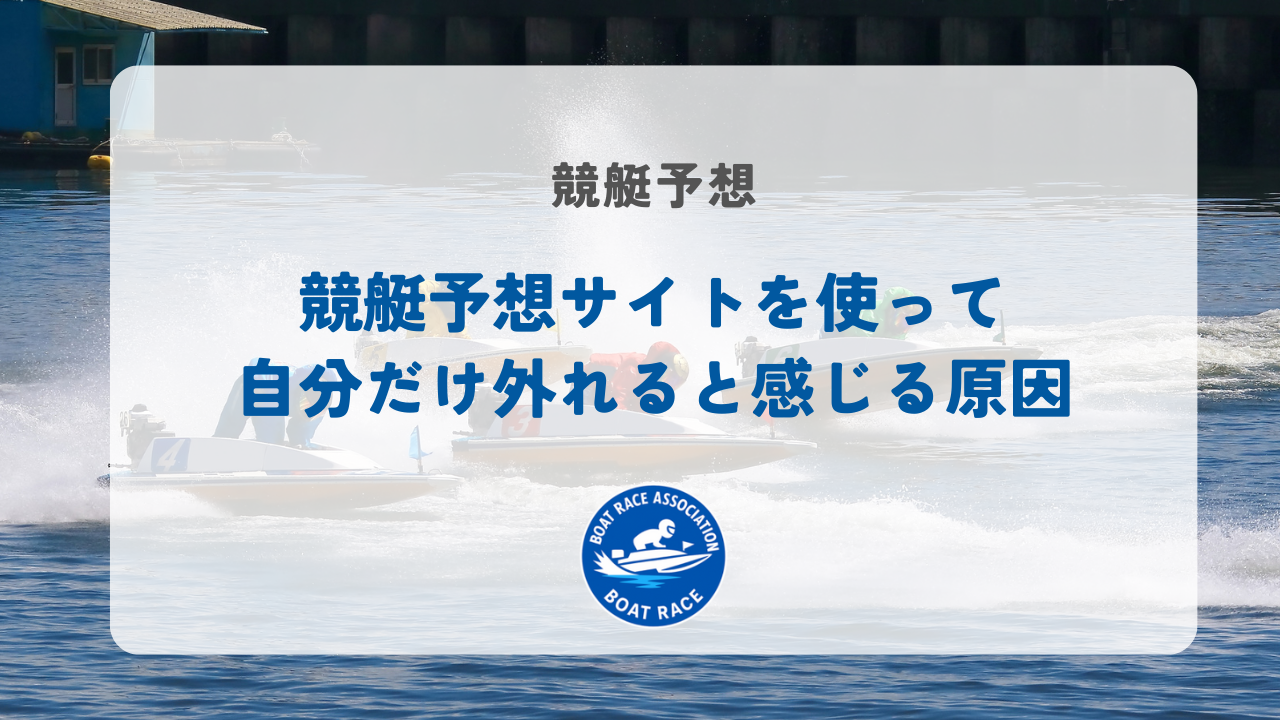 競艇予想サイトを使って自分だけ外れると感じる原因