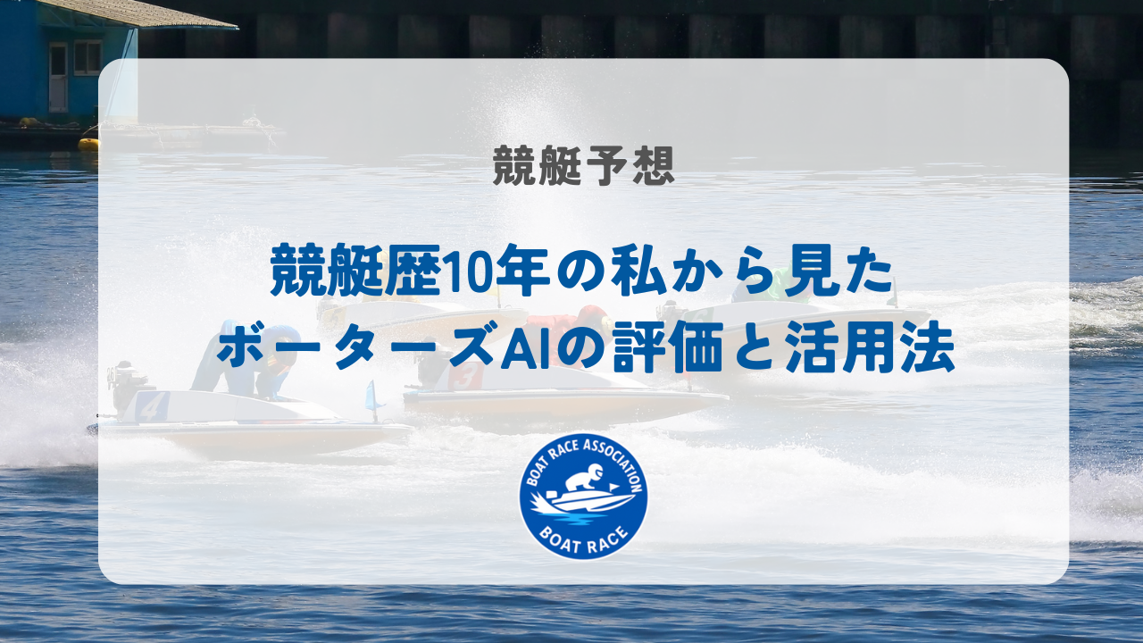 競艇歴10年の私から見たボーターズAIの評価と活用法