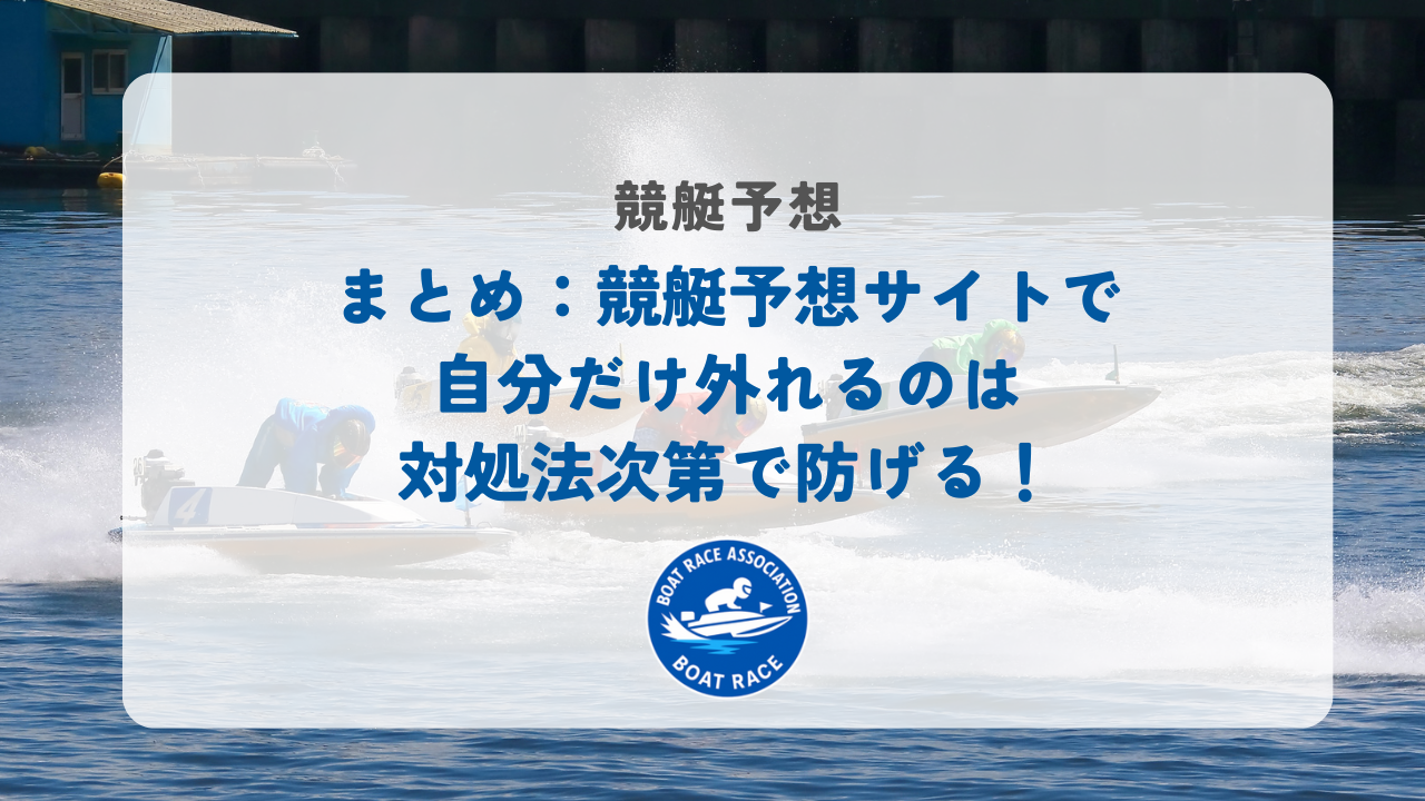 まとめ：競艇予想サイトで自分だけ外れるのは対処法次第で防げる！