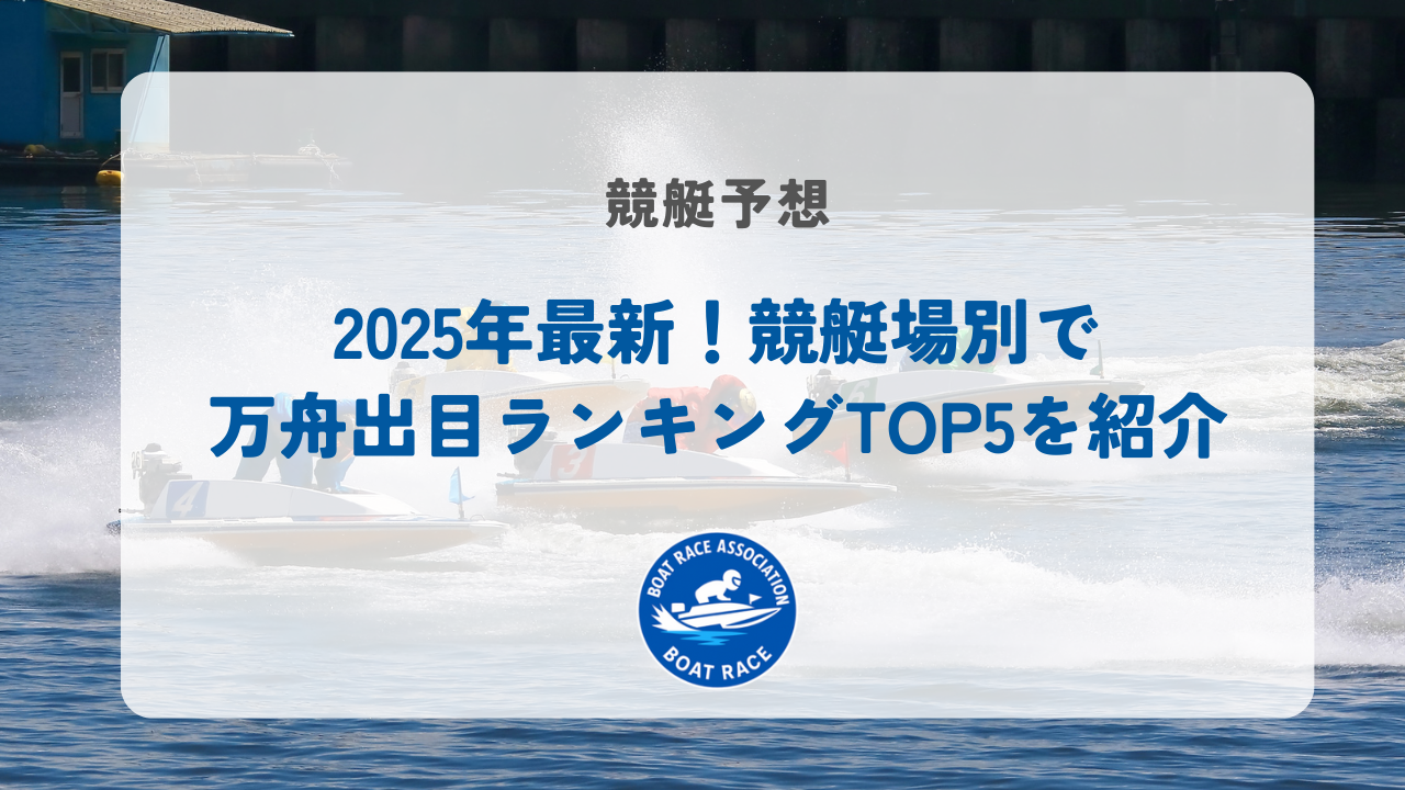 2025年最新！競艇場別で万舟出目ランキングTOP5を紹介