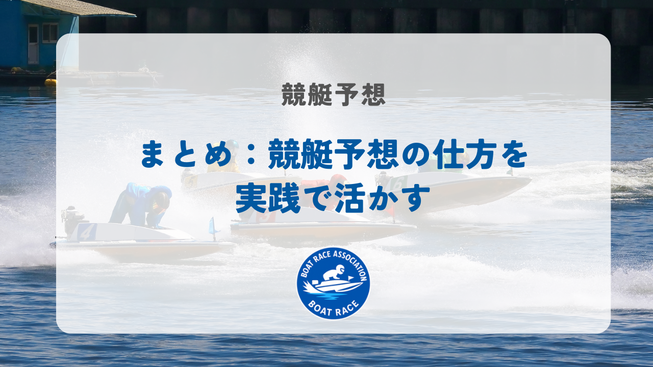 まとめ：競艇予想の仕方を実践で活かそう！